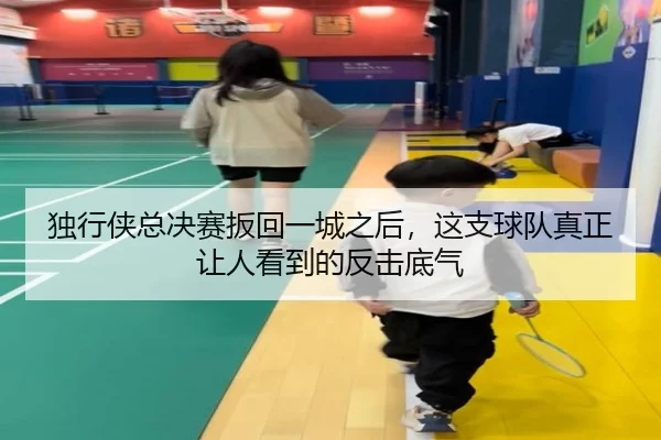 独行侠总决赛扳回一城之后，这支球队真正让人看到的反击底气